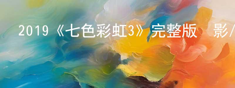 2019《七色彩虹3》完整版電影/在線觀看/百度云-美劇天堂 曾湘國的blog
